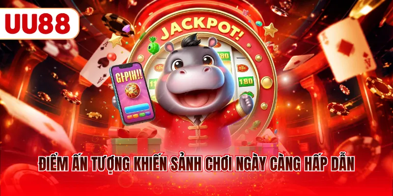 Điểm ấn tượng khiến sảnh chơi ngày càng hấp dẫn